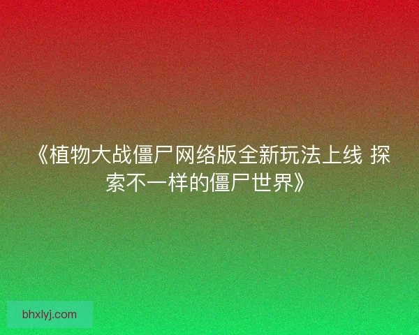 《植物大战僵尸网络版全新玩法上线 探索不一样的僵尸世界》