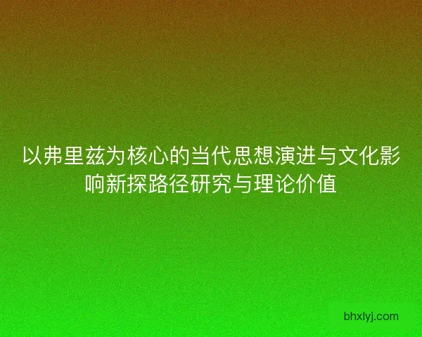 以弗里兹为核心的当代思想演进与文化影响新探路径研究与理论价值