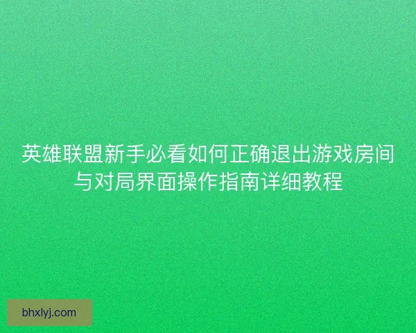 英雄联盟新手必看如何正确退出游戏房间与对局界面操作指南详细教程